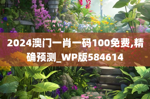 2024澳门一肖一码100免费,精确预测_WP版584614