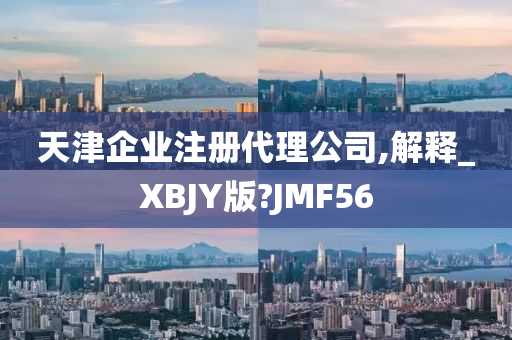 天津企业注册代理公司,解释_XBJY版?JMF56