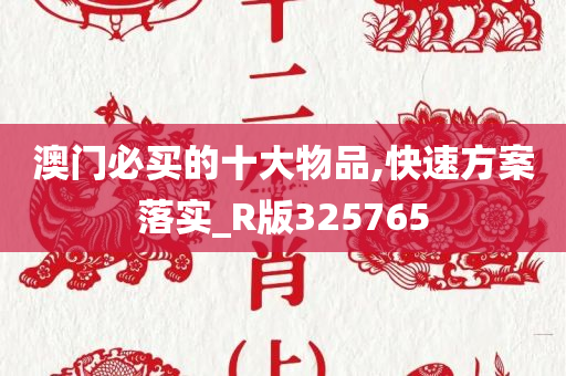 澳门必买的十大物品,快速方案落实_R版325765