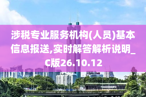 涉税专业服务机构(人员)基本信息报送,实时解答解析说明_C版26.10.12