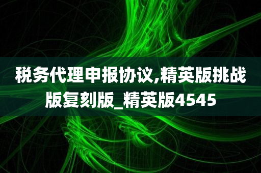 税务代理申报协议,精英版挑战版复刻版_精英版4545