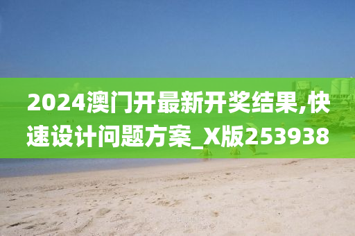 2024澳门开最新开奖结果,快速设计问题方案_X版253938