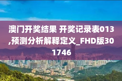 澳门开奖结果 开奖记录表013,预测分析解释定义_FHD版301746