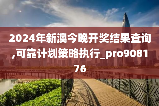 2024年新澳今晚开奖结果查询,可靠计划策略执行_pro908176