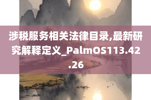 涉税服务相关法律目录,最新研究解释定义_PalmOS113.42.26