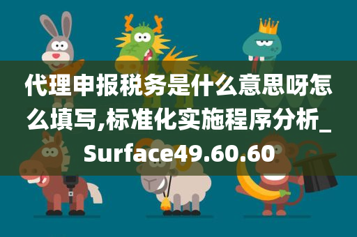 代理申报税务是什么意思呀怎么填写,标准化实施程序分析_Surface49.60.60