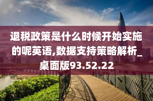 退税政策是什么时候开始实施的呢英语,数据支持策略解析_桌面版93.52.22