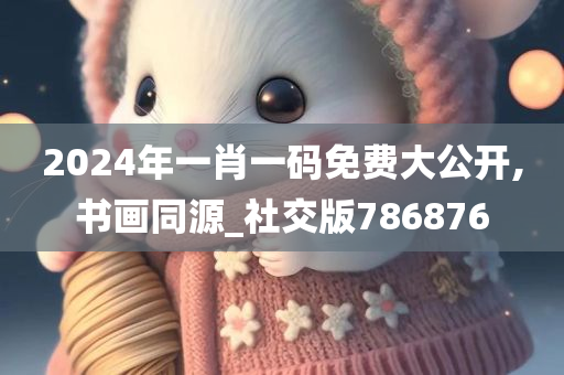 2024年一肖一码免费大公开,书画同源_社交版786876