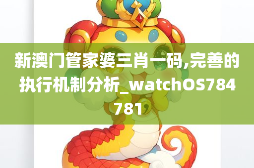 新澳门管家婆三肖一码,完善的执行机制分析_watchOS784781