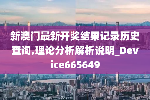 新澳门最新开奖结果记录历史查询,理论分析解析说明_Device665649