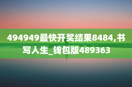 494949最快开奖结果8484,书写人生_钱包版489363