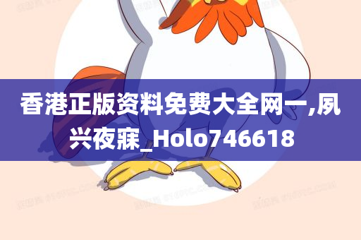 香港正版资料免费大全网一,夙兴夜寐_Holo746618