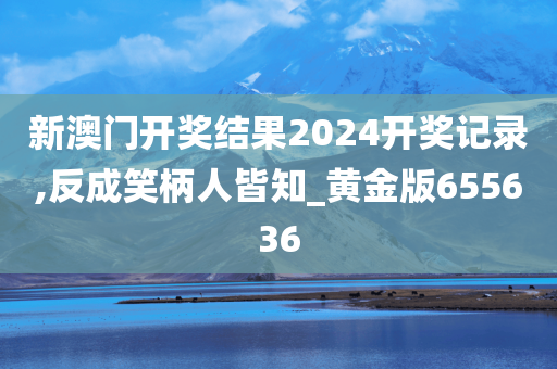 新澳门开奖结果2024开奖记录,反成笑柄人皆知_黄金版655636