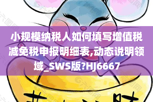 小规模纳税人如何填写增值税减免税申报明细表,动态说明领域_SWS版?HJ6667