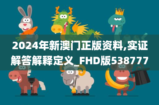 2024年新澳门正版资料,实证解答解释定义_FHD版538777