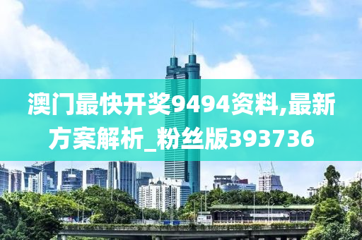 澳门最快开奖9494资料,最新方案解析_粉丝版393736