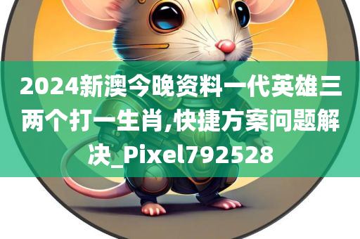 2024新澳今晚资料一代英雄三两个打一生肖,快捷方案问题解决_Pixel792528