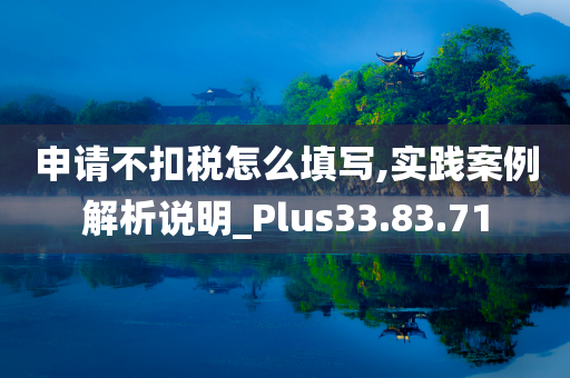 申请不扣税怎么填写,实践案例解析说明_Plus33.83.71