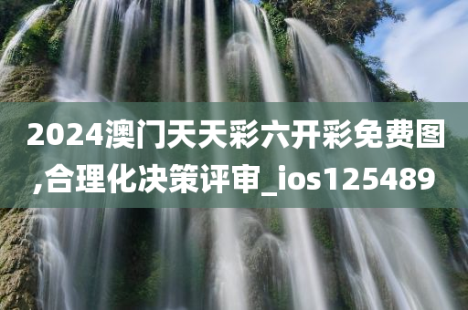 2024澳门天天彩六开彩免费图,合理化决策评审_ios125489