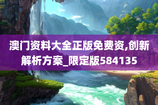 澳门资料大全正版免费资,创新解析方案_限定版584135