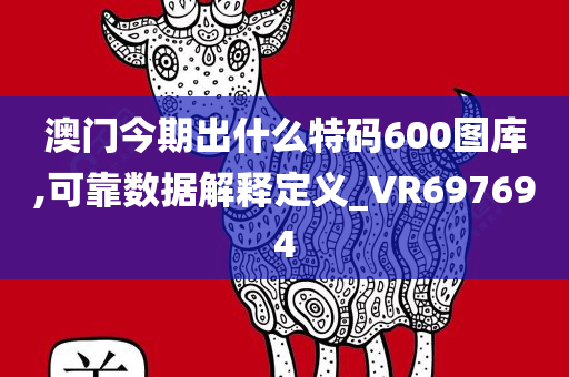 澳门今期出什么特码600图库,可靠数据解释定义_VR697694