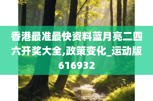 香港最准最快资料蓝月亮二四六开奖大全,政策变化_运动版616932