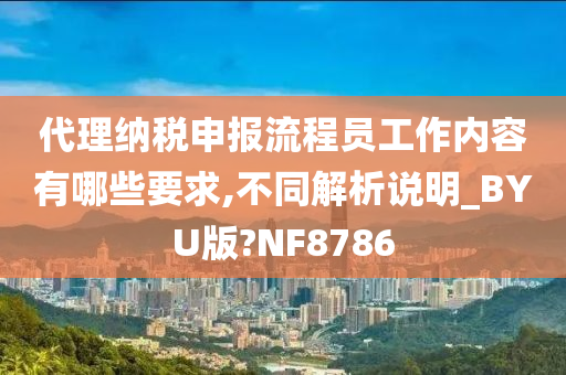 代理纳税申报流程员工作内容有哪些要求,不同解析说明_BYU版?NF8786