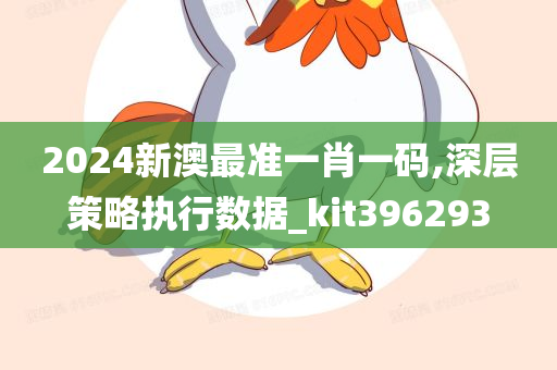 2024新澳最准一肖一码,深层策略执行数据_kit396293