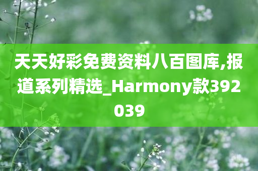 天天好彩免费资料八百图库,报道系列精选_Harmony款392039