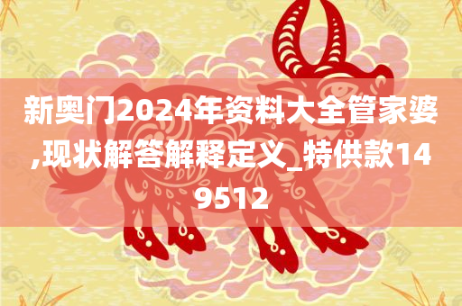 新奥门2024年资料大全管家婆,现状解答解释定义_特供款149512