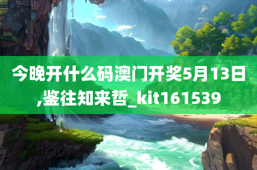 今晚开什么码澳门开奖5月13日,鉴往知来哲_kit161539