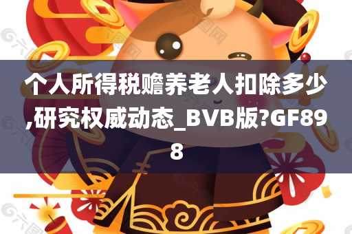 个人所得税赡养老人扣除多少,研究权威动态_BVB版?GF898