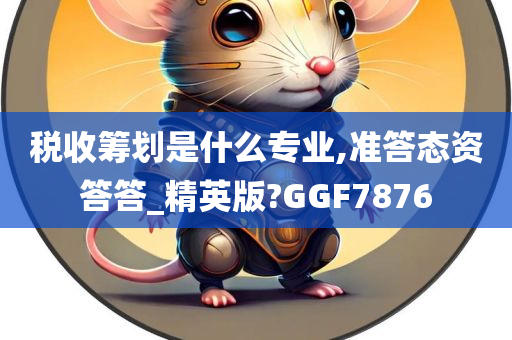 税收筹划是什么专业,准答态资答答_精英版?GGF7876