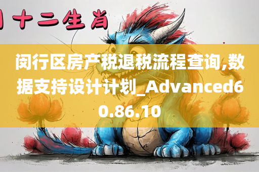 闵行区房产税退税流程查询,数据支持设计计划_Advanced60.86.10