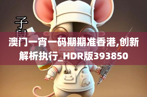 澳门一宵一码期期准香港,创新解析执行_HDR版393850