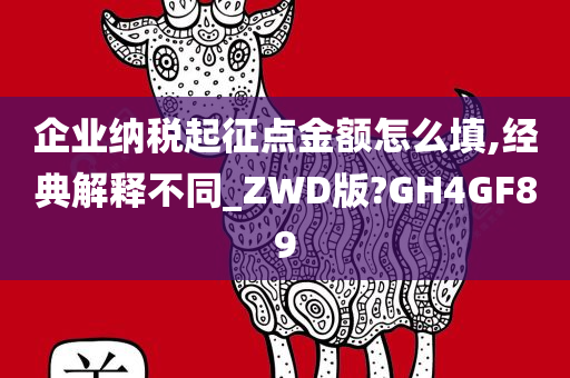 企业纳税起征点金额怎么填,经典解释不同_ZWD版?GH4GF89