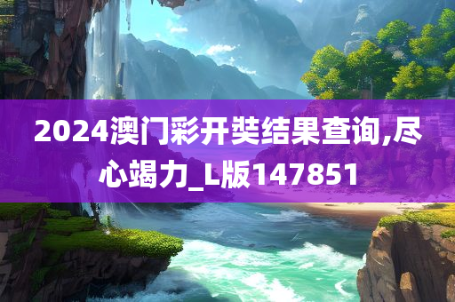 2024澳门彩开奘结果查询,尽心竭力_L版147851