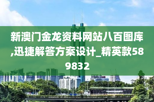 新澳门金龙资料网站八百图库,迅捷解答方案设计_精英款589832