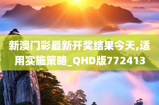 新澳门彩最新开奖结果今天,适用实施策略_QHD版772413