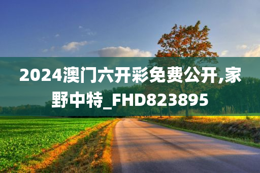 2024澳门六开彩免费公开,家野中特_FHD823895