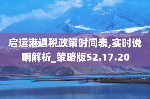 启运港退税政策时间表,实时说明解析_策略版52.17.20