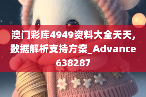 澳门彩库4949资料大全天天,数据解析支持方案_Advance638287