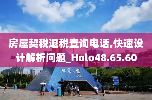 房屋契税退税查询电话,快速设计解析问题_Holo48.65.60