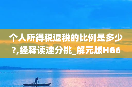 个人所得税退税的比例是多少?,经释读速分挑_解元版HG6