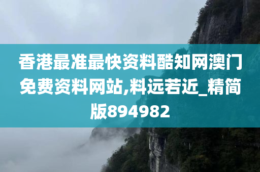 香港最准最快资料酷知网澳门免费资料网站,料远若近_精简版894982