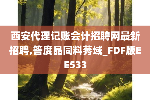 西安代理记账会计招聘网最新招聘,答度品同料莠域_FDF版EE533