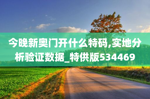 今晚新奥门开什么特码,实地分析验证数据_特供版534469