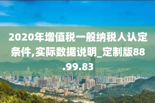 2020年增值税一般纳税人认定条件,实际数据说明_定制版88.99.83