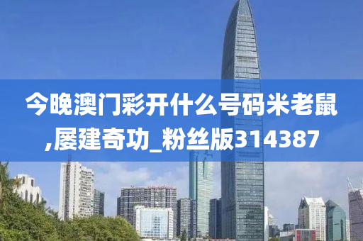 今晚澳门彩开什么号码米老鼠,屡建奇功_粉丝版314387