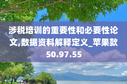 涉税培训的重要性和必要性论文,数据资料解释定义_苹果款50.97.55